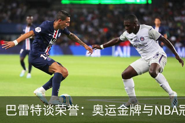 巴雷特谈荣誉：奥运金牌与NBA冠军的双重追求