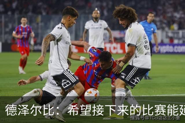 德泽尔比：希望接下来的比赛能延续今日表现，团队必见成效